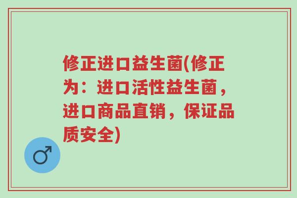 修正进口益生菌(修正为:进口活性益生菌,进口商品直销,保证品质安全)-第1张图片-超越 修正进口益生菌(修正为:进口活性益生菌,进口商品直销,保证品质安全)-第1张图片-超越