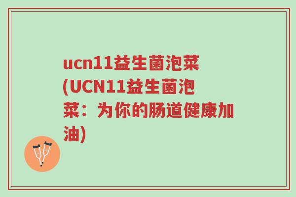 ucn11益生菌泡菜(UCN11益生菌泡菜:为你的肠道健康加油)-第1张图片-超越 ucn11益生菌泡菜(UCN11益生菌泡菜:为你的肠道健康加油)-第1张图片-超越