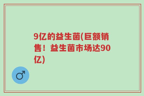 9亿的益生菌(巨额销售!益生菌市场达90亿)-第1张图片-超越 9亿的益生菌(巨额销售!益生菌市场达90亿)-第1张图片-超越