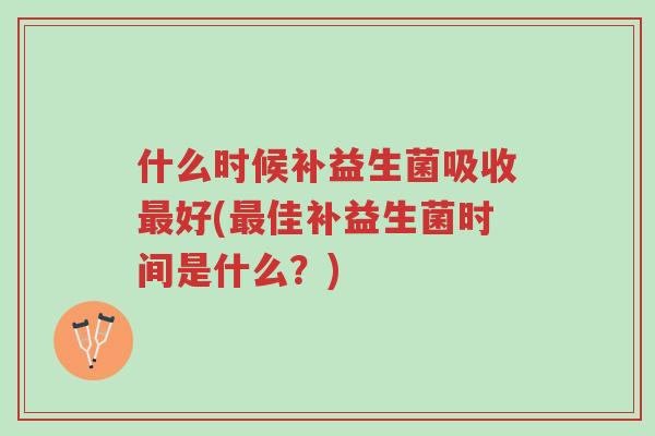 什么时候补益生菌吸收最好(最佳补益生菌时间是什么?)-第1张图片-超越 什么时候补益生菌吸收最好(最佳补益生菌时间是什么?)-第1张图片-超越