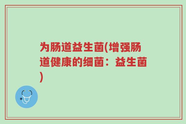 为肠道益生菌(增强肠道健康的细菌:益生菌)-第1张图片-超越 为肠道益生菌(增强肠道健康的细菌:益生菌)-第1张图片-超越