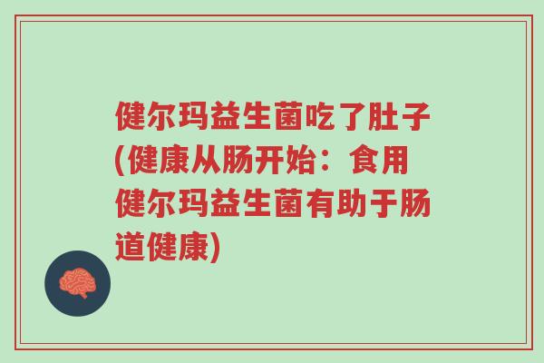 健尔玛益生菌吃了肚子(健康从肠开始:食用健尔玛益生菌有助于肠道健康)-第1张图片-超越 健尔玛益生菌吃了肚子(健康从肠开始:食用健尔玛益生菌有助于肠道健康)-第1张图片-超越