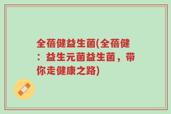 全蓓健益生菌(全蓓健:益生元菌益生菌,带你走健康之路)-第1张图片-超越 全蓓健益生菌(全蓓健:益生元菌益生菌,带你走健康之路)-第1张图片-超越