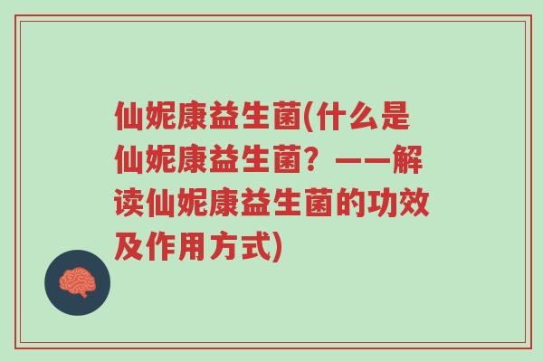 仙妮康益生菌(什么是仙妮康益生菌?——解读仙妮康益生菌的功效及作用方式)-第1张图片-超越 仙妮康益生菌(什么是仙妮康益生菌?——解读仙妮康益生菌的功效及作用方式)-第1张图片-超越
