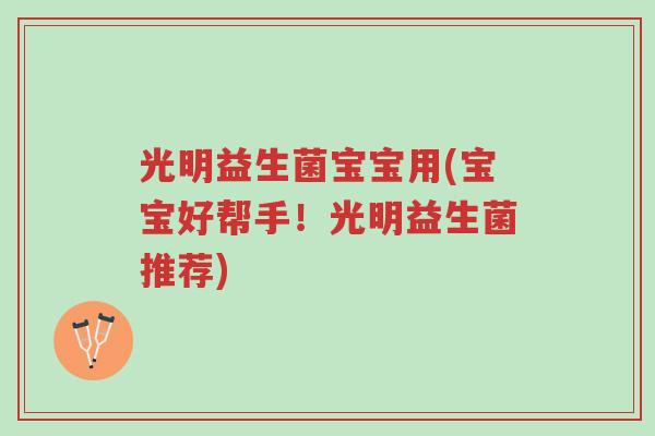 光明益生菌宝宝用(宝宝好帮手!光明益生菌推荐)-第1张图片-超越 光明益生菌宝宝用(宝宝好帮手!光明益生菌推荐)-第1张图片-超越