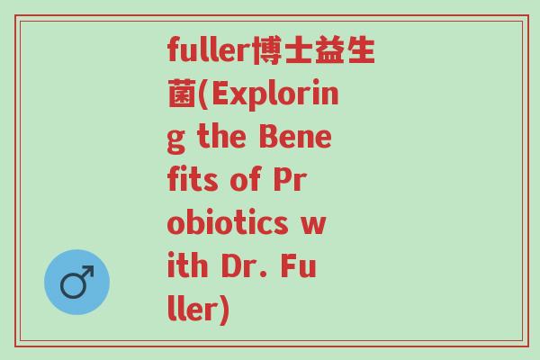 fuller博士益生菌(Exploring the Benefits of Probiotics with Dr. Fuller)-第1张图片-超越 fuller博士益生菌(Exploring the Benefits of Probiotics with Dr. Fuller)-第1张图片-超越