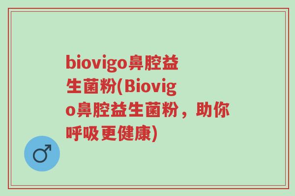 biovigo鼻腔益生菌粉(Biovigo鼻腔益生菌粉,助你呼吸更健康)-第1张图片-超越 biovigo鼻腔益生菌粉(Biovigo鼻腔益生菌粉,助你呼吸更健康)-第1张图片-超越