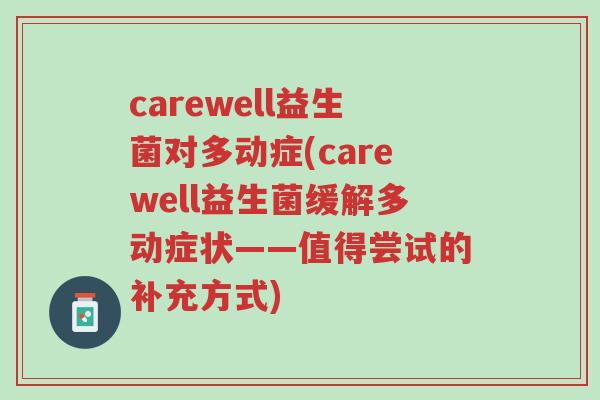 carewell益生菌对多动症(carewell益生菌缓解多动症状——值得尝试的补充方式)-第1张图片-超越 carewell益生菌对多动症(carewell益生菌缓解多动症状——值得尝试的补充方式)-第1张图片-超越