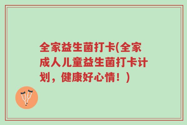全家益生菌打卡(全家成人儿童益生菌打卡计划,健康好心情!)-第1张图片-超越 全家益生菌打卡(全家成人儿童益生菌打卡计划,健康好心情!)-第1张图片-超越