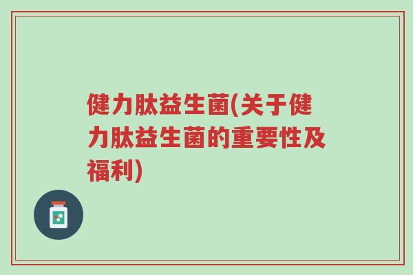 健力肽益生菌(关于健力肽益生菌的重要性及福利)-第1张图片-超越 健力肽益生菌(关于健力肽益生菌的重要性及福利)-第1张图片-超越