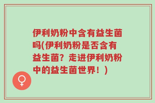 伊利奶粉中含有益生菌吗(伊利奶粉是否含有益生菌?走进伊利奶粉中的益生菌世界!)-第1张图片-超越 伊利奶粉中含有益生菌吗(伊利奶粉是否含有益生菌?走进伊利奶粉中的益生菌世界!)-第1张图片-超越