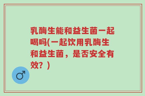 乳酶生能和益生菌一起喝吗(一起饮用乳酶生和益生菌,是否安全有效?)-第1张图片-超越 乳酶生能和益生菌一起喝吗(一起饮用乳酶生和益生菌,是否安全有效?)-第1张图片-超越