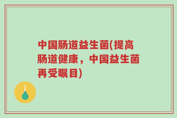 中国肠道益生菌(提高肠道健康,中国益生菌再受瞩目)-第1张图片-超越 中国肠道益生菌(提高肠道健康,中国益生菌再受瞩目)-第1张图片-超越