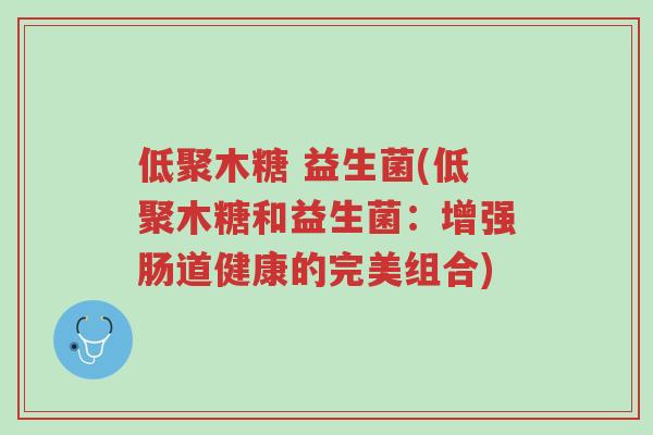 低聚木糖 益生菌(低聚木糖和益生菌:增强肠道健康的完美组合)-第1张图片-超越 低聚木糖 益生菌(低聚木糖和益生菌:增强肠道健康的完美组合)-第1张图片-超越
