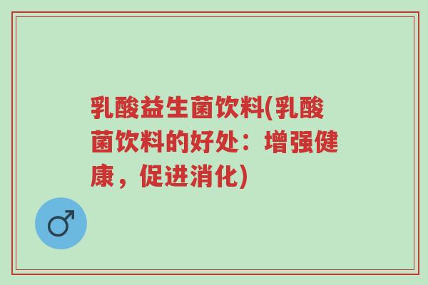 乳酸益生菌饮料(乳酸菌饮料的好处:增强健康,促进消化)-第1张图片-超越 乳酸益生菌饮料(乳酸菌饮料的好处:增强健康,促进消化)-第1张图片-超越