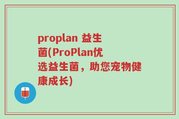 proplan 益生菌(ProPlan优选益生菌，助您宠物健康成长)-第1张图片-超越