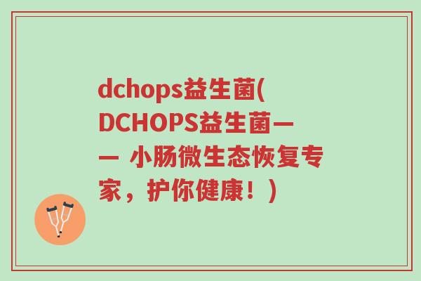 dchops益生菌(DCHOPS益生菌—— 小肠微生态恢复专家，护你健康！)-第1张图片-超越