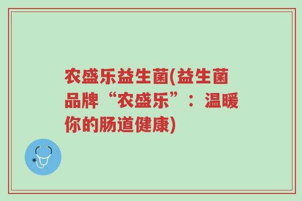 农盛乐益生菌(益生菌品牌“农盛乐”:温暖你的肠道健康)-第1张图片-超越 农盛乐益生菌(益生菌品牌“农盛乐”:温暖你的肠道健康)-第1张图片-超越