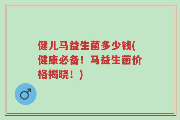 健儿马益生菌多少钱(健康必备！马益生菌价格揭晓！)-第1张图片-超越