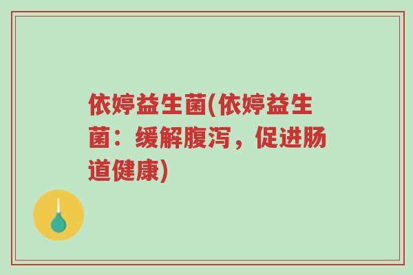 依婷益生菌(依婷益生菌:缓解腹泻,促进肠道健康)-第1张图片-超越 依婷益生菌(依婷益生菌:缓解腹泻,促进肠道健康)-第1张图片-超越