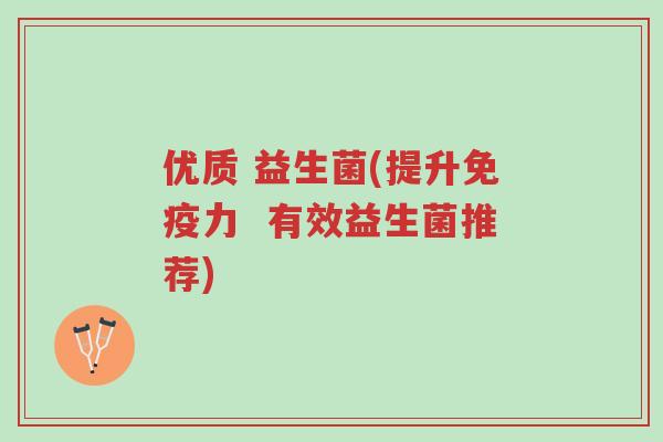优质 益生菌(提升免疫力 有效益生菌推荐)-第1张图片-超越 优质 益生菌(提升免疫力 有效益生菌推荐)-第1张图片-超越