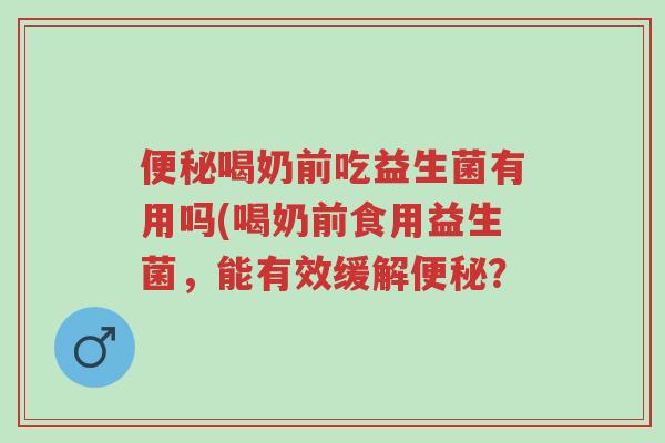 便秘喝奶前吃益生菌有用吗(喝奶前食用益生菌,能有效缓解便秘?-第1张图片-超越 便秘喝奶前吃益生菌有用吗(喝奶前食用益生菌,能有效缓解便秘?-第1张图片-超越