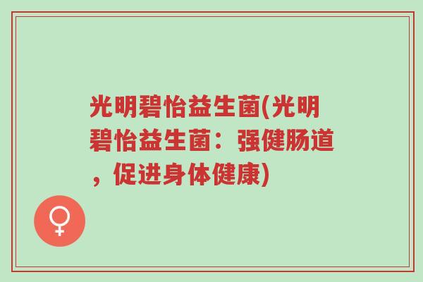 光明碧怡益生菌(光明碧怡益生菌:强健肠道,促进身体健康)-第1张图片-超越 光明碧怡益生菌(光明碧怡益生菌:强健肠道,促进身体健康)-第1张图片-超越