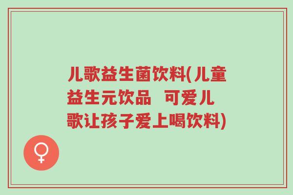 儿歌益生菌饮料(儿童益生元饮品 可爱儿歌让孩子爱上喝饮料)-第1张图片-超越 儿歌益生菌饮料(儿童益生元饮品 可爱儿歌让孩子爱上喝饮料)-第1张图片-超越