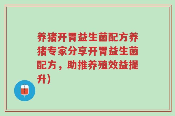 养猪开胃益生菌配方养猪专家分享开胃益生菌配方，助推养殖效益提升)-第1张图片-超越