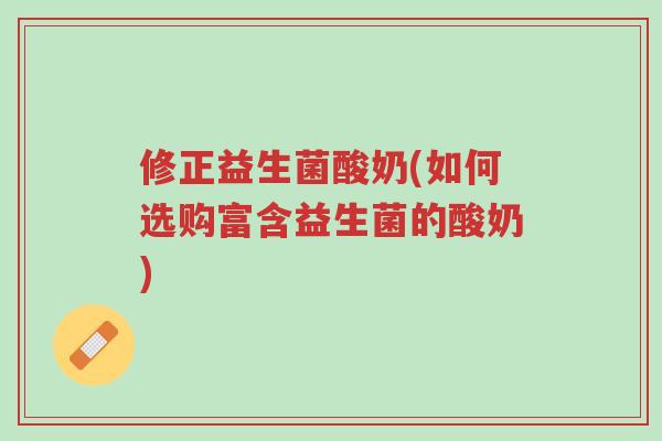 修正益生菌酸奶(如何选购富含益生菌的酸奶)-第1张图片-超越 修正益生菌酸奶(如何选购富含益生菌的酸奶)-第1张图片-超越