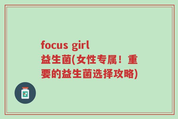 focus girl益生菌(女性专属!重要的益生菌选择攻略)-第1张图片-超越 focus girl益生菌(女性专属!重要的益生菌选择攻略)-第1张图片-超越