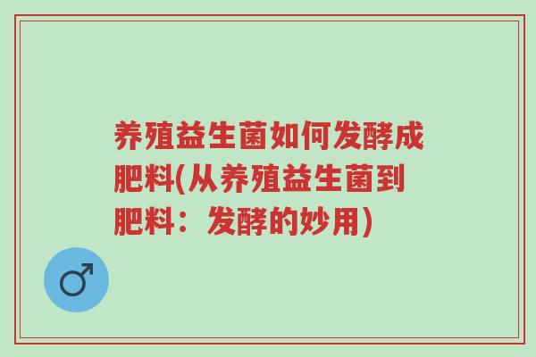 养殖益生菌如何发酵成肥料(从养殖益生菌到肥料:发酵的妙用)-第1张图片-超越 养殖益生菌如何发酵成肥料(从养殖益生菌到肥料:发酵的妙用)-第1张图片-超越