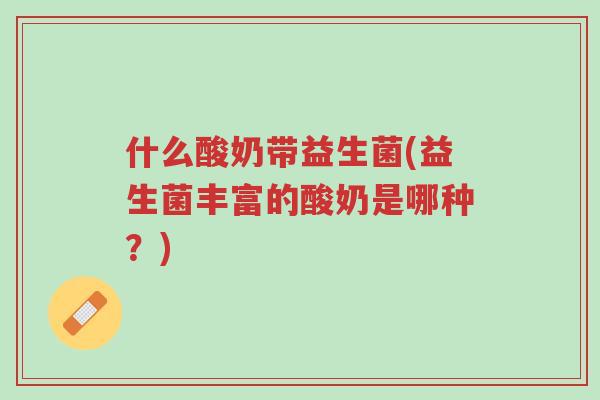 什么酸奶带益生菌(益生菌丰富的酸奶是哪种?)-第1张图片-超越 什么酸奶带益生菌(益生菌丰富的酸奶是哪种?)-第1张图片-超越
