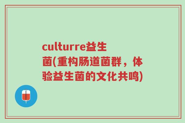 culturre益生菌(重构肠道菌群，体验益生菌的文化共鸣)-第1张图片-超越