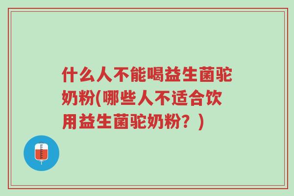 什么人不能喝益生菌驼奶粉(哪些人不适合饮用益生菌驼奶粉?)-第1张图片-超越 什么人不能喝益生菌驼奶粉(哪些人不适合饮用益生菌驼奶粉?)-第1张图片-超越