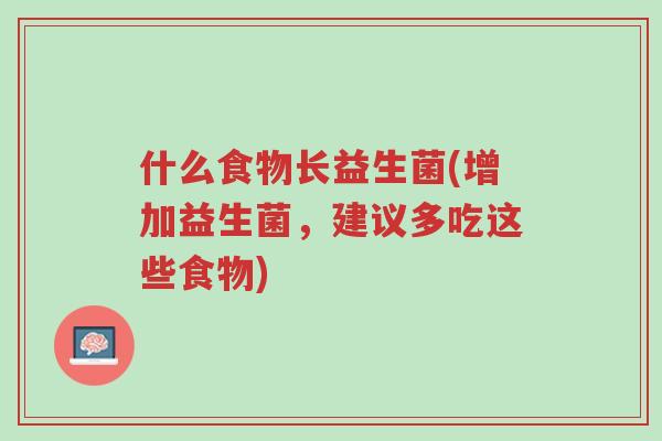 什么食物长益生菌(增加益生菌,建议多吃这些食物)-第1张图片-超越 什么食物长益生菌(增加益生菌,建议多吃这些食物)-第1张图片-超越