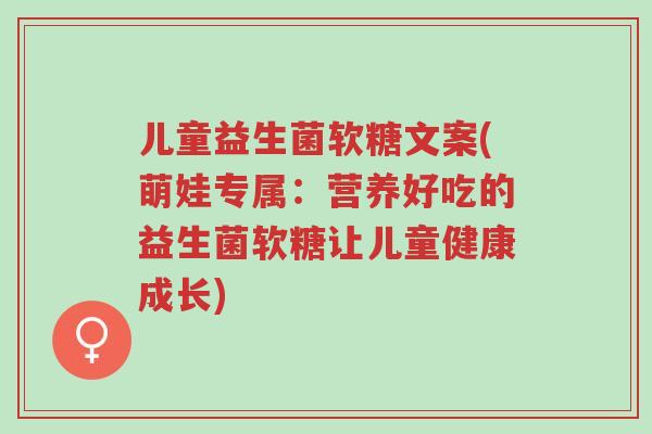 儿童益生菌软糖文案(萌娃专属:营养好吃的益生菌软糖让儿童健康成长)-第1张图片-超越 儿童益生菌软糖文案(萌娃专属:营养好吃的益生菌软糖让儿童健康成长)-第1张图片-超越