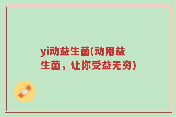 yi动益生菌(动用益生菌,让你受益无穷)-第1张图片-超越 yi动益生菌(动用益生菌,让你受益无穷)-第1张图片-超越