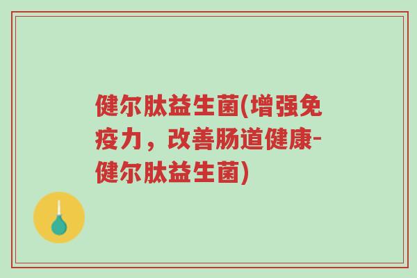 健尔肽益生菌(增强免疫力,改善肠道健康-健尔肽益生菌)-第1张图片-超越 健尔肽益生菌(增强免疫力,改善肠道健康-健尔肽益生菌)-第1张图片-超越