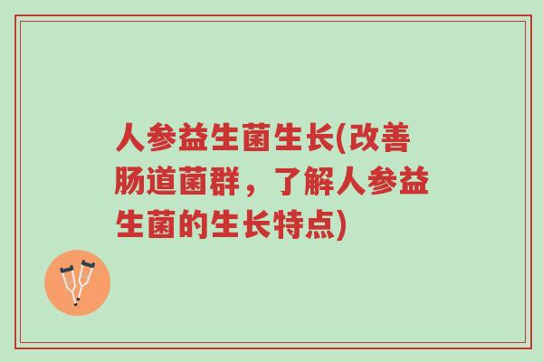 人参益生菌生长(改善肠道菌群,了解人参益生菌的生长特点)-第1张图片-超越 人参益生菌生长(改善肠道菌群,了解人参益生菌的生长特点)-第1张图片-超越
