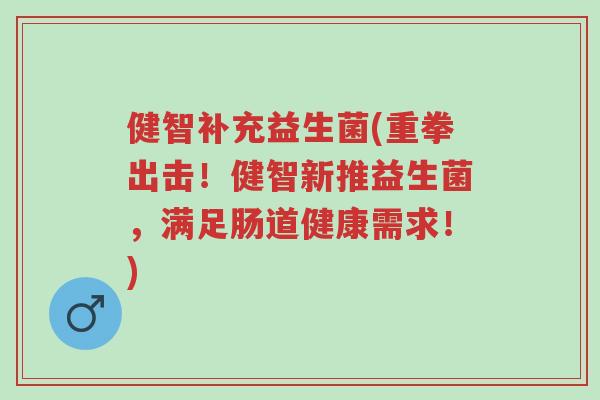 健智补充益生菌(重拳出击!健智新推益生菌,满足肠道健康需求!)-第1张图片-超越 健智补充益生菌(重拳出击!健智新推益生菌,满足肠道健康需求!)-第1张图片-超越