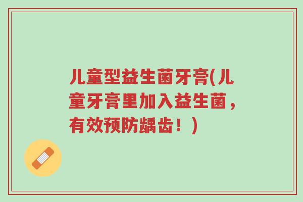 儿童型益生菌牙膏(儿童牙膏里加入益生菌,有效预防龋齿!)-第1张图片-超越 儿童型益生菌牙膏(儿童牙膏里加入益生菌,有效预防龋齿!)-第1张图片-超越