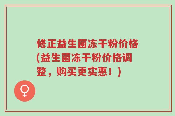 修正益生菌冻干粉价格(益生菌冻干粉价格调整,购买更实惠!)-第1张图片-超越 修正益生菌冻干粉价格(益生菌冻干粉价格调整,购买更实惠!)-第1张图片-超越