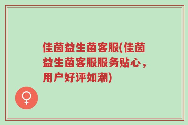 佳茵益生菌客服(佳茵益生菌客服服务贴心，用户好评如潮)-第1张图片-超越