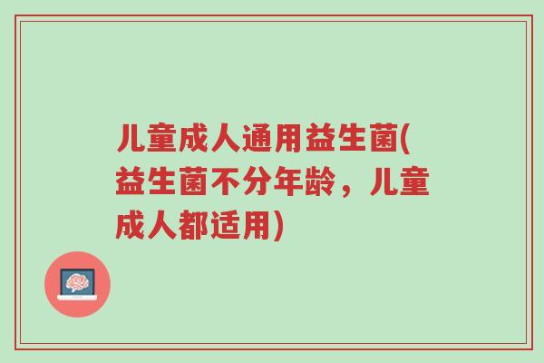儿童成人通用益生菌(益生菌不分年龄,儿童成人都适用)-第1张图片-超越 儿童成人通用益生菌(益生菌不分年龄,儿童成人都适用)-第1张图片-超越