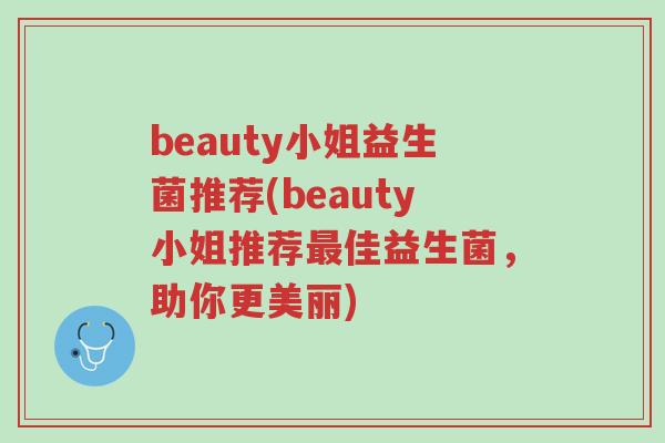 beauty小姐益生菌推荐(beauty小姐推荐最佳益生菌,助你更美丽)-第1张图片-超越 beauty小姐益生菌推荐(beauty小姐推荐最佳益生菌,助你更美丽)-第1张图片-超越