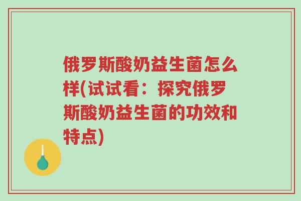 俄罗斯酸奶益生菌怎么样(试试看:探究俄罗斯酸奶益生菌的功效和特点)-第1张图片-超越 俄罗斯酸奶益生菌怎么样(试试看:探究俄罗斯酸奶益生菌的功效和特点)-第1张图片-超越