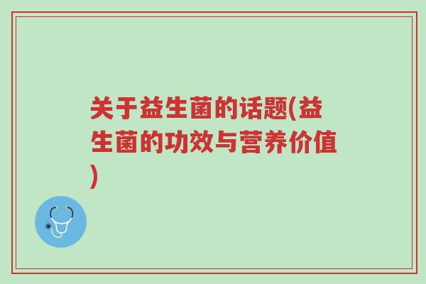 关于益生菌的话题(益生菌的功效与营养价值)-第1张图片-超越 关于益生菌的话题(益生菌的功效与营养价值)-第1张图片-超越