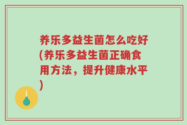 养乐多益生菌怎么吃好(养乐多益生菌正确食用方法,提升健康水平)-第1张图片-超越 养乐多益生菌怎么吃好(养乐多益生菌正确食用方法,提升健康水平)-第1张图片-超越