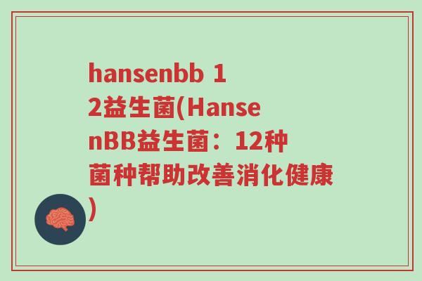 hansenbb 12益生菌(HansenBB益生菌:12种菌种帮助改善消化健康)-第1张图片-超越 hansenbb 12益生菌(HansenBB益生菌:12种菌种帮助改善消化健康)-第1张图片-超越